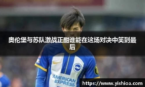 奥伦堡与苏队激战正酣谁能在这场对决中笑到最后