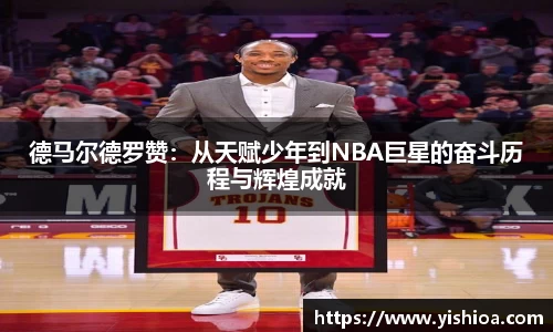 德马尔德罗赞：从天赋少年到NBA巨星的奋斗历程与辉煌成就