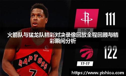 火箭队与猛龙队精彩对决录像回放全程回顾与精彩瞬间分析