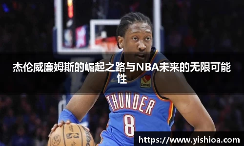 杰伦威廉姆斯的崛起之路与NBA未来的无限可能性