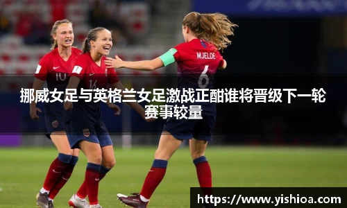 挪威女足与英格兰女足激战正酣谁将晋级下一轮赛事较量