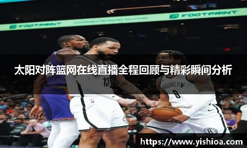 太阳对阵篮网在线直播全程回顾与精彩瞬间分析
