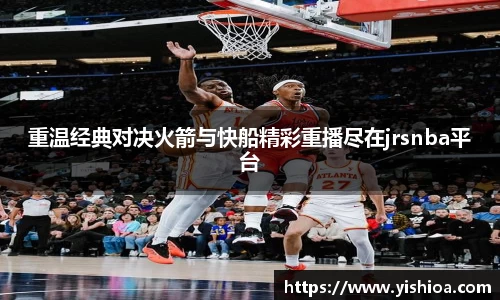 重温经典对决火箭与快船精彩重播尽在jrsnba平台