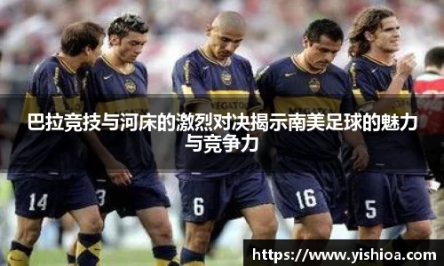 巴拉竞技与河床的激烈对决揭示南美足球的魅力与竞争力