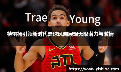 特雷杨引领新时代篮球风潮展现无限潜力与激情