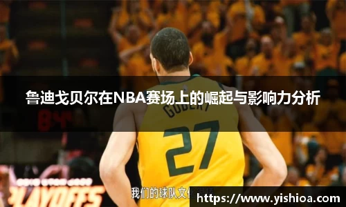 鲁迪戈贝尔在NBA赛场上的崛起与影响力分析